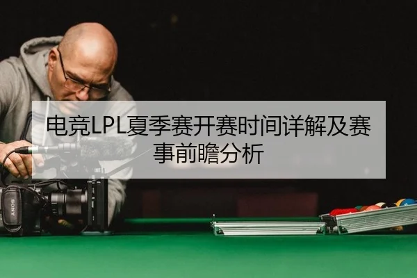 电竞LPL夏季赛开赛时间详解及赛事前瞻分析